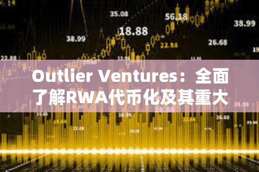 Outlier Ventures：全面了解RWA代幣化及其重大影響