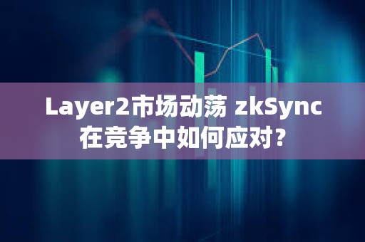 Layer2市場動蕩 zkSync在競爭中如何應對？