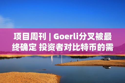 項(xiàng)目周刊 | Goerli分叉被最終確定 投資者對(duì)比特幣的需求很大