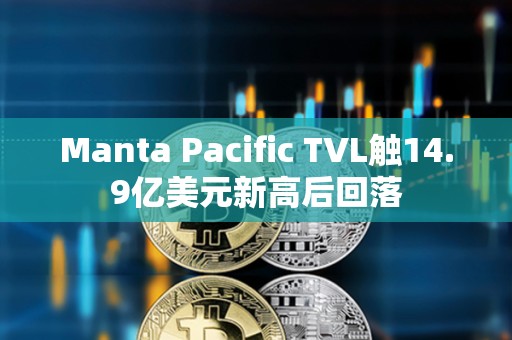Manta Pacific TVL觸14.9億美元新高后回落