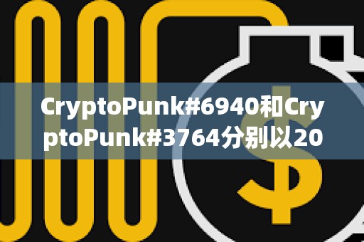 CryptoPunk#6940和CryptoPunk#3764分別以205枚ETH和200枚ETH的價格成交