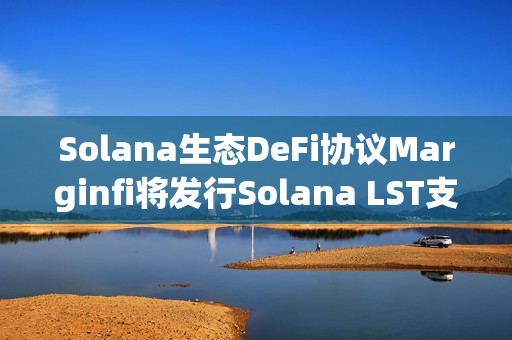 Solana生態DeFi協議Marginfi將發行Solana LST支持的穩定幣YBX