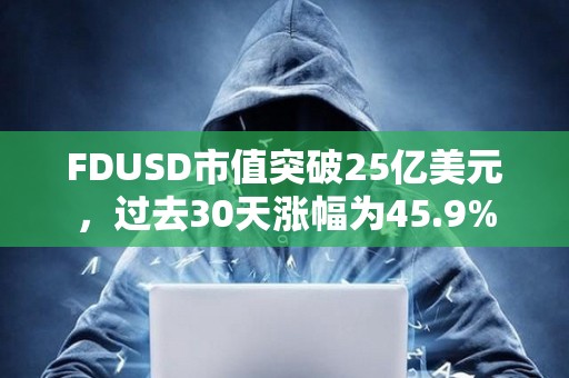 FDUSD市值突破25億美元，過去30天漲幅為45.9%