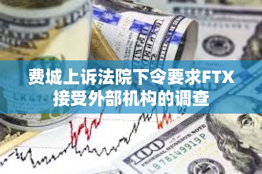 費城上訴法院下令要求FTX接受外部機構的調查