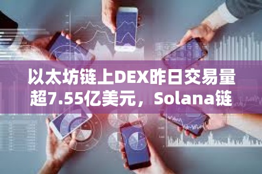 以太坊鏈上DEX昨日交易量超7.55億美元，Solana鏈上DEX以5.7億美元排名第二