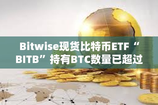 Bitwise現(xiàn)貨比特幣ETF“BITB”持有BTC數(shù)量已超過1萬枚