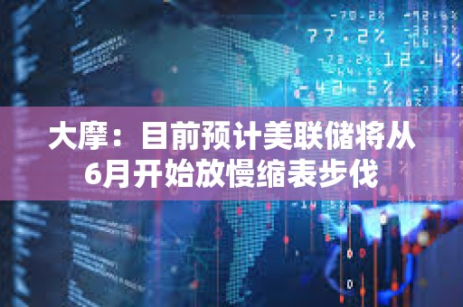 大摩：目前預計美聯(lián)儲將從6月開始放慢縮表步伐