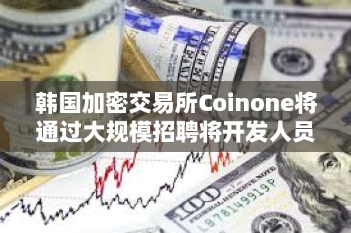 韓國(guó)加密交易所Coinone將通過(guò)大規(guī)模招聘將開(kāi)發(fā)人員增加25%以上