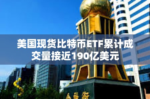 美國現(xiàn)貨比特幣ETF累計成交量接近190億美元