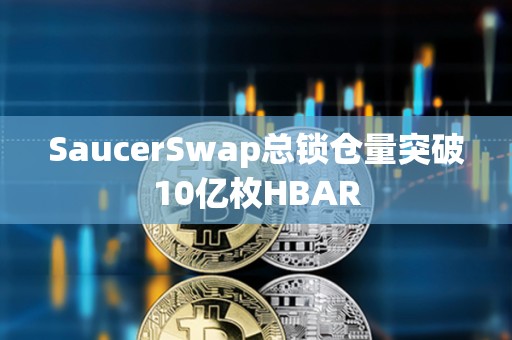 SaucerSwap總鎖倉量突破10億枚HBAR