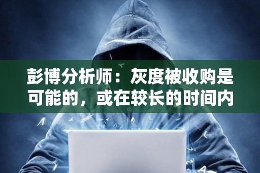 彭博分析師：灰度被收購是可能的，或在較長的時間內完成