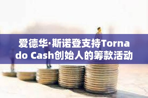 愛德華·斯諾登支持Tornado Cash創始人的籌款活動