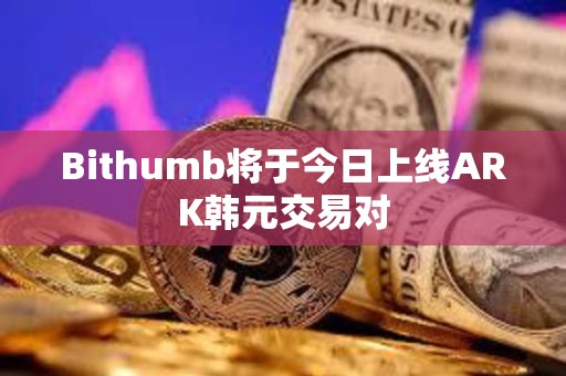 Bithumb將于今日上線ARK韓元交易對