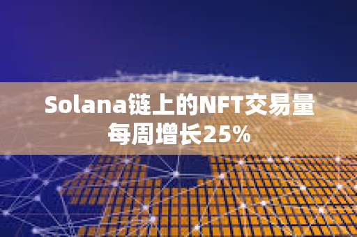 Solana鏈上的NFT交易量每周增長(zhǎng)25%