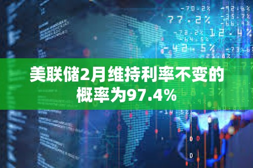 美聯儲2月維持利率不變的概率為97.4%