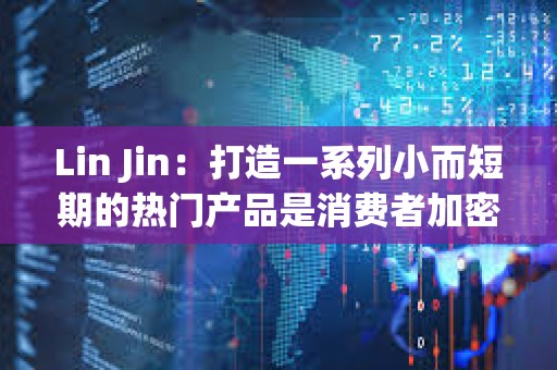 Lin Jin：打造一系列小而短期的熱門產品是消費者加密應用的突圍之道