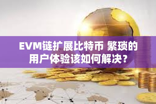 EVM鏈擴展比特幣 繁瑣的用戶體驗該如何解決？