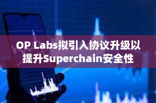 OP Labs擬引入協議升級以提升Superchain安全性