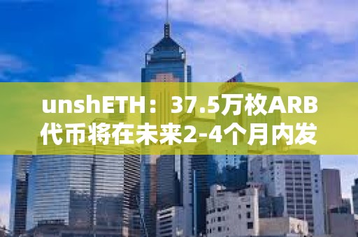 unshETH：37.5萬枚ARB代幣將在未來2-4個月內發放