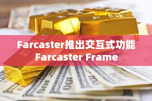 Farcaster推出交互式功能Farcaster Frame