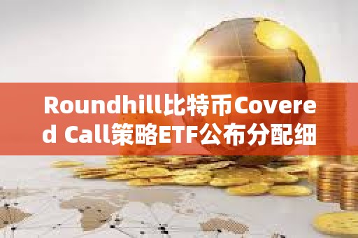 Roundhill比特幣Covered Call策略ETF公布分配細節：費率為0.85%