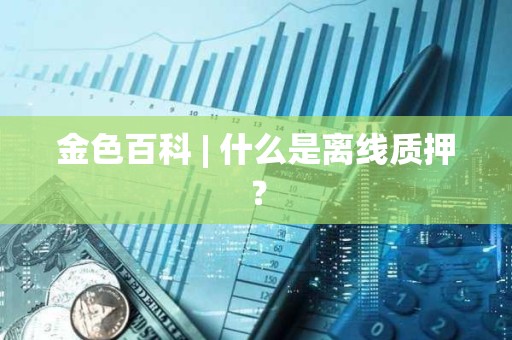 金色百科 | 什么是離線質押？