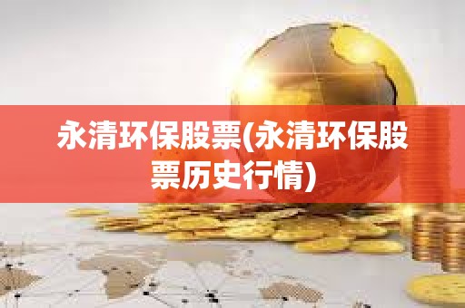 永清環保股票(永清環保股票歷史行情) 永清環保股票(永清環保股票歷史行情)