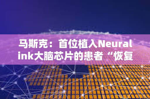 馬斯克：首位植入Neuralink大腦芯片的患者“恢復良好”
