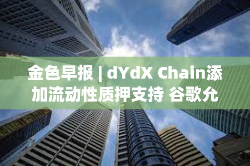 金色早報 | dYdX Chain添加流動性質押支持 谷歌允許投放比特幣和加密信托產品廣告