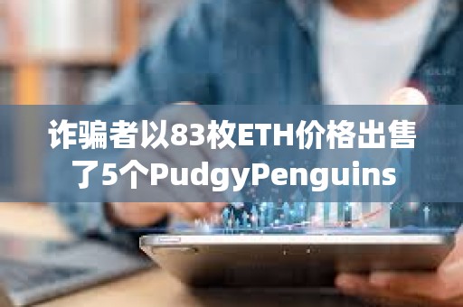 詐騙者以83枚ETH價格出售了5個PudgyPenguins