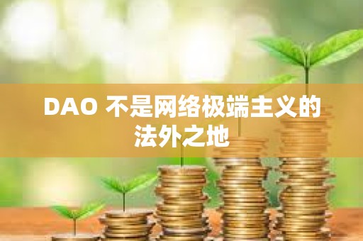 DAO 不是網(wǎng)絡(luò)極端主義的法外之地