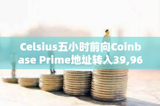 Celsius五小時前向Coinbase Prime地址轉入39,968枚ETH