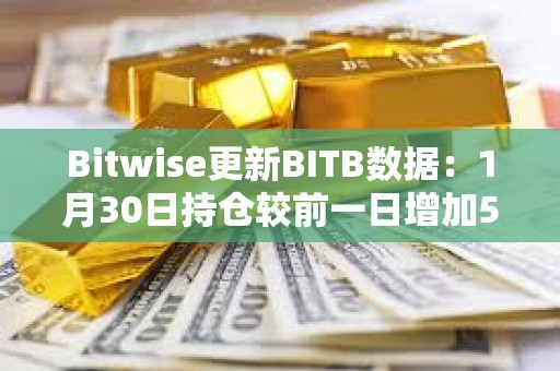 Bitwise更新BITB數據：1月30日持倉較前一日增加501枚比特幣