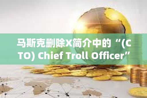 馬斯克刪除X簡介中的“(CTO) Chief Troll Officer”，TROLL跌幅達46.2%