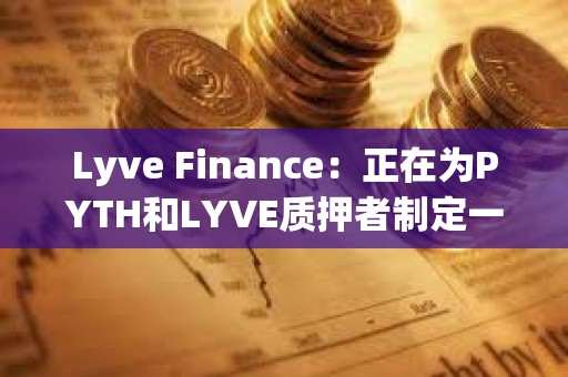 Lyve Finance：正在為PYTH和LYVE質押者制定一項計劃，為兩個社區帶來更多協同效應