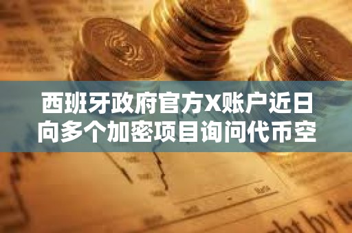 西班牙政府官方X賬戶近日向多個加密項目詢問代幣空投信息，疑似賬號被盜