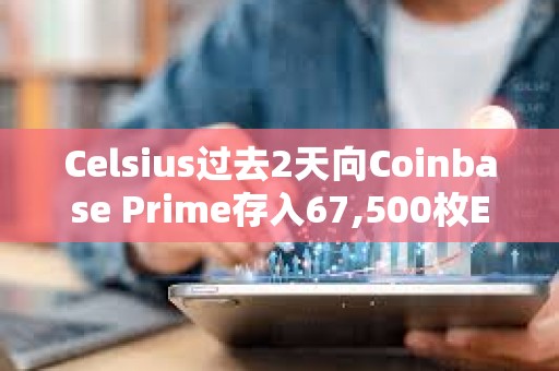 Celsius過去2天向Coinbase Prime存入67,500枚ETH