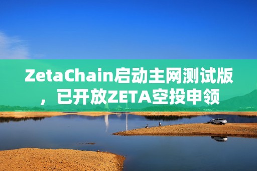 ZetaChain啟動主網(wǎng)測試版，已開放ZETA空投申領(lǐng)