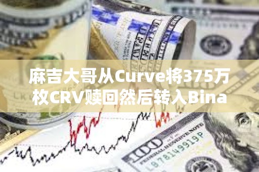 麻吉大哥從Curve將375萬枚CRV贖回然后轉(zhuǎn)入Binance