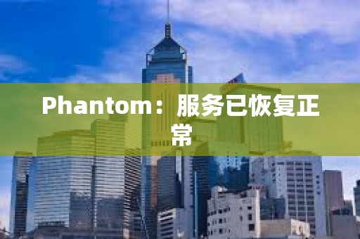 Phantom：服務(wù)已恢復(fù)正常