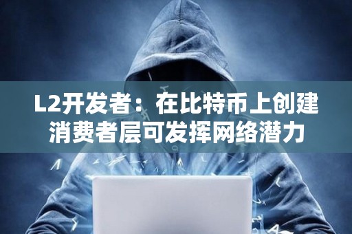 L2開發者：在比特幣上創建消費者層可發揮網絡潛力