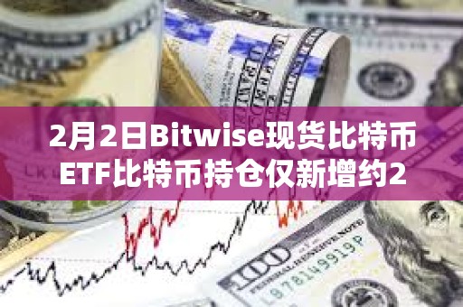 2月2日Bitwise現(xiàn)貨比特幣ETF比特幣持倉(cāng)僅新增約267枚BTC