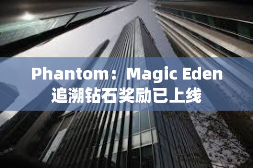 Phantom：Magic Eden追溯鉆石獎勵已上線
