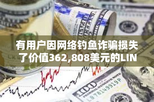 有用戶因網絡釣魚詐騙損失了價值362,808美元的LINK
