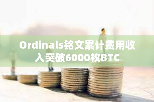 Ordinals銘文累計費用收入突破6000枚BTC