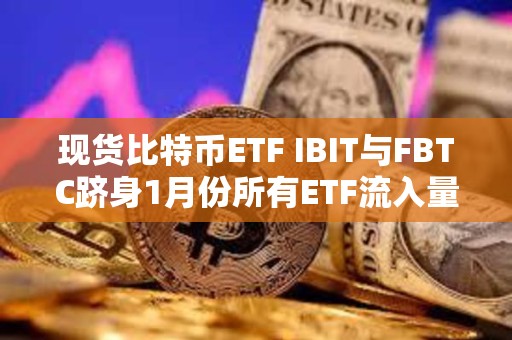 現貨比特幣ETF IBIT與FBTC躋身1月份所有ETF流入量前十名