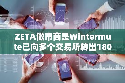 ZETA做市商是Wintermute已向多個交易所轉出180萬枚ZETA