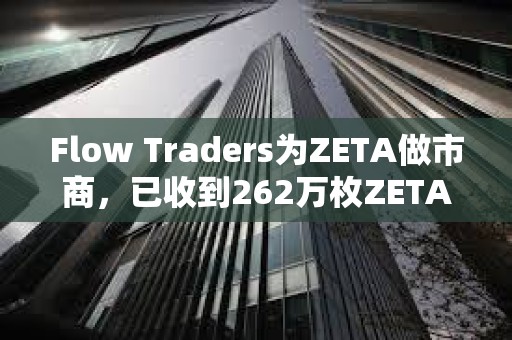 Flow Traders為ZETA做市商，已收到262萬枚ZETA