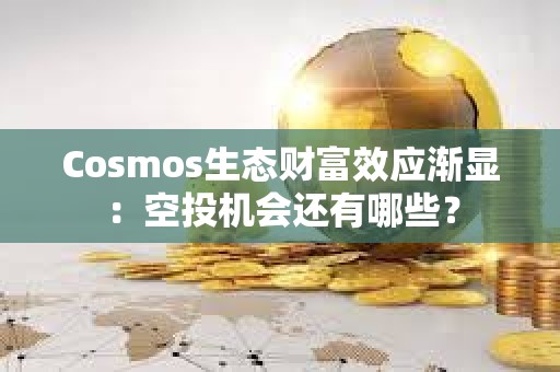 Cosmos生態(tài)財富效應(yīng)漸顯：空投機會還有哪些？