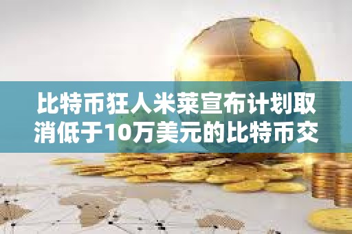 比特幣狂人米萊宣布計劃取消低于10萬美元的比特幣交易的稅費